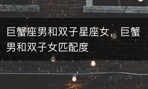 巨蟹座男和双子星座女，巨蟹男和双子女匹配度