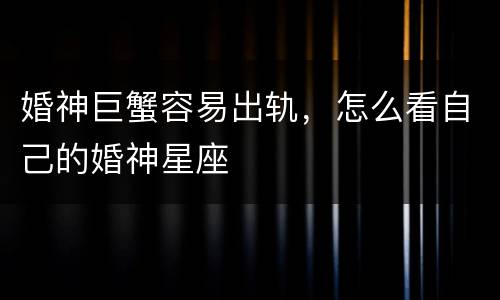 婚神巨蟹容易出轨，怎么看自己的婚神星座