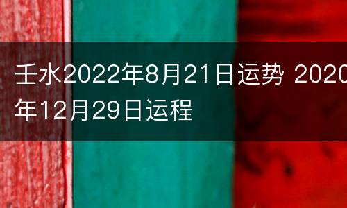 壬水2022年8月21日运势 2020年12月29日运程