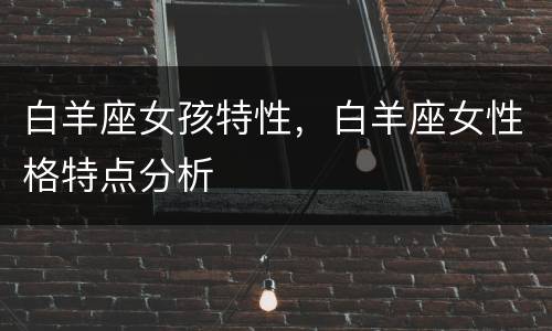 白羊座女孩特性，白羊座女性格特点分析