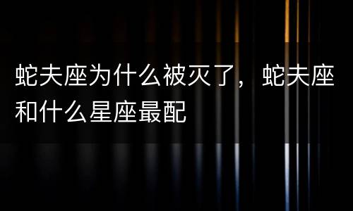 蛇夫座为什么被灭了，蛇夫座和什么星座最配