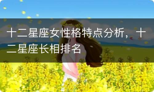 十二星座女性格特点分析，十二星座长相排名