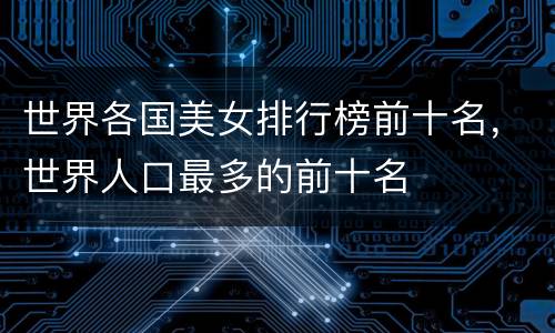 世界各国美女排行榜前十名，世界人口最多的前十名