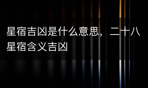 星宿吉凶是什么意思，二十八星宿含义吉凶
