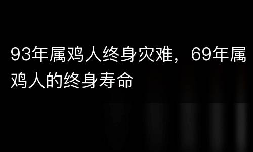 93年属鸡人终身灾难，69年属鸡人的终身寿命