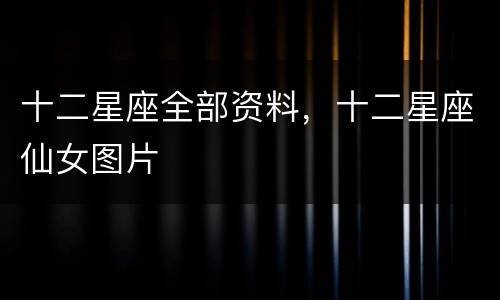 十二星座全部资料，十二星座仙女图片