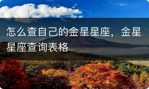 怎么查自己的金星星座，金星星座查询表格