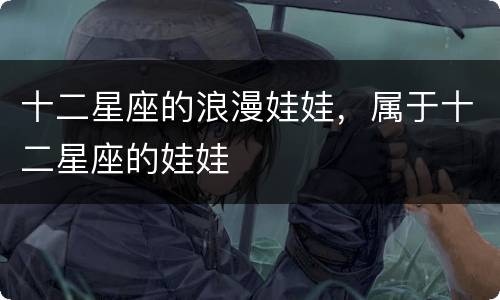 十二星座的浪漫娃娃，属于十二星座的娃娃