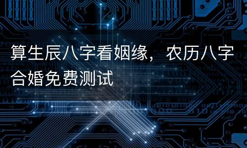 算生辰八字看姻缘，农历八字合婚免费测试