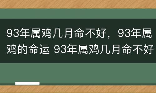 93年属鸡几月命不好，93年属鸡的命运 93年属鸡几月命不好,93年属鸡的命运怎么样