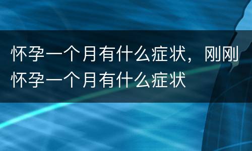 怀孕一个月有什么症状，刚刚怀孕一个月有什么症状