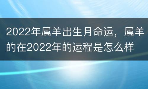 2022年属羊出生月命运，属羊的在2022年的运程是怎么样
