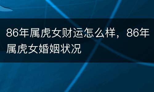 86年属虎女财运怎么样，86年属虎女婚姻状况