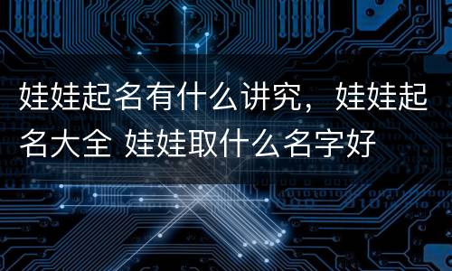 娃娃起名有什么讲究，娃娃起名大全 娃娃取什么名字好