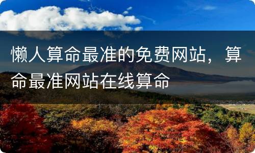懒人算命最准的免费网站，算命最准网站在线算命