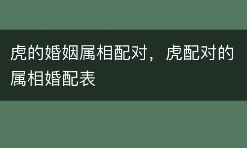 虎的婚姻属相配对，虎配对的属相婚配表