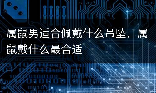 属鼠男适合佩戴什么吊坠，属鼠戴什么最合适