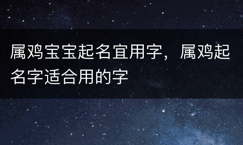 属鸡宝宝起名宜用字，属鸡起名字适合用的字