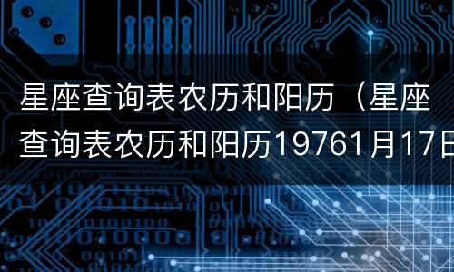 星座查询表农历和阳历（星座查询表农历和阳历19761月17日）