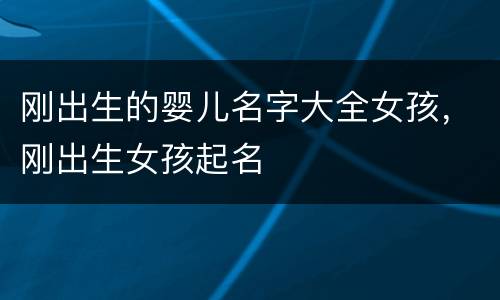刚出生的婴儿名字大全女孩，刚出生女孩起名