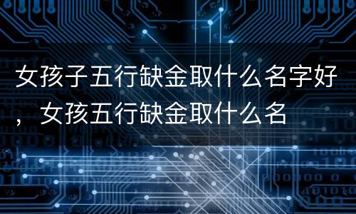 女孩子五行缺金取什么名字好，女孩五行缺金取什么名