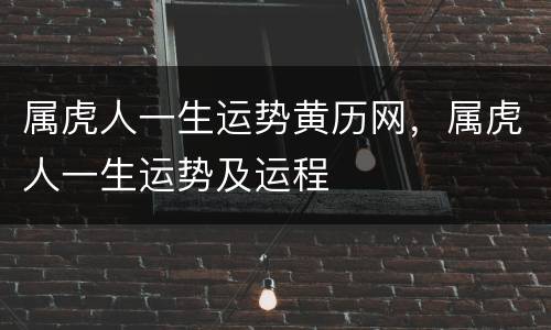 属虎人一生运势黄历网，属虎人一生运势及运程