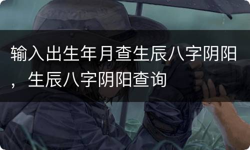 输入出生年月查生辰八字阴阳，生辰八字阴阳查询