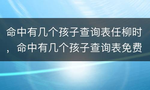 命中有几个孩子查询表任柳时，命中有几个孩子查询表免费