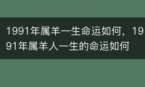 1991年属羊一生命运如何，1991年属羊人一生的命运如何