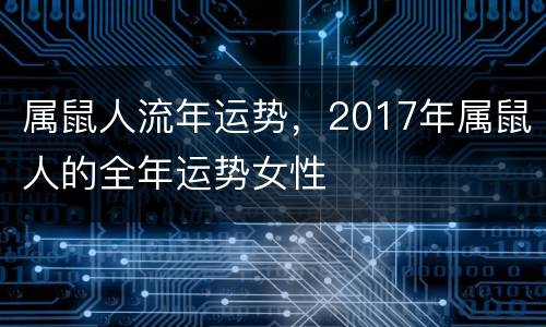 属鼠人流年运势，2017年属鼠人的全年运势女性