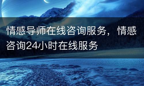 情感导师在线咨询服务，情感咨询24小时在线服务