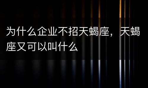 为什么企业不招天蝎座，天蝎座又可以叫什么