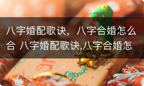 八字婚配歌诀，八字合婚怎么合 八字婚配歌诀,八字合婚怎么合婚