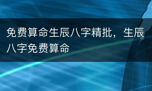 免费算命生辰八字精批，生辰八字免费算命