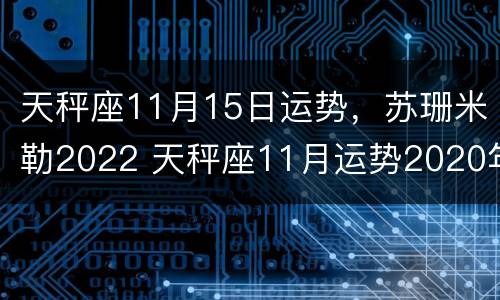 天秤座11月15日运势，苏珊米勒2022 天秤座11月运势2020年苏珊米勒