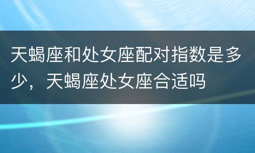 天蝎座和处女座配对指数是多少，天蝎座处女座合适吗