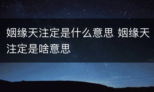 姻缘天注定是什么意思 姻缘天注定是啥意思