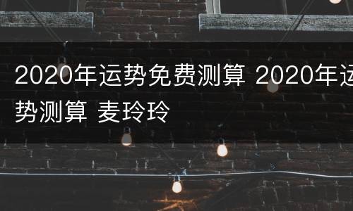 2020年运势免费测算 2020年运势测算 麦玲玲