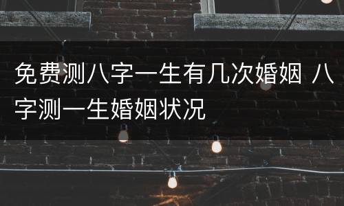 免费测八字一生有几次婚姻 八字测一生婚姻状况