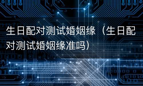 生日配对测试婚姻缘（生日配对测试婚姻缘准吗）