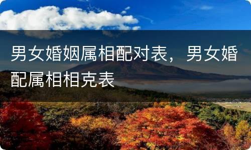男女婚姻属相配对表，男女婚配属相相克表