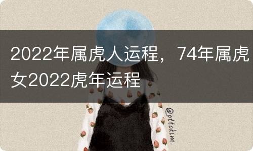 2022年属虎人运程，74年属虎女2022虎年运程