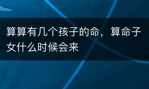 算算有几个孩子的命，算命子女什么时候会来
