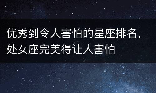 优秀到令人害怕的星座排名，处女座完美得让人害怕