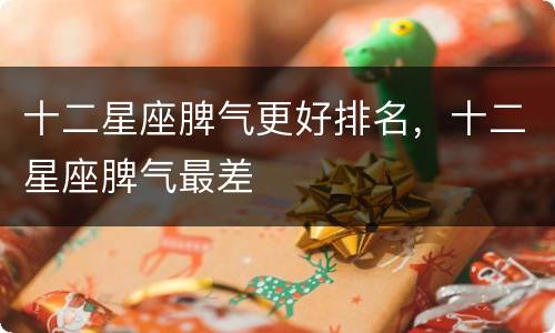 十二星座脾气更好排名，十二星座脾气最差