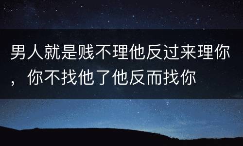 男人就是贱不理他反过来理你，你不找他了他反而找你