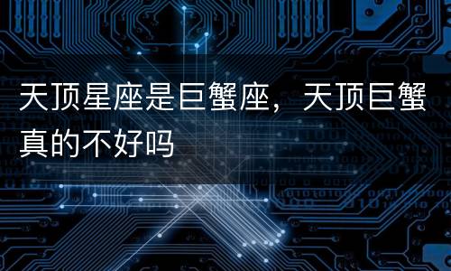 天顶星座是巨蟹座，天顶巨蟹真的不好吗