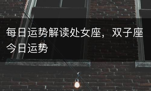 每日运势解读处女座，双子座今日运势