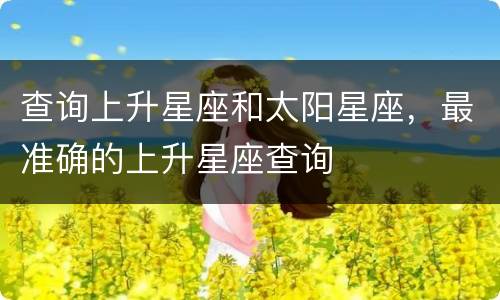查询上升星座和太阳星座，最准确的上升星座查询