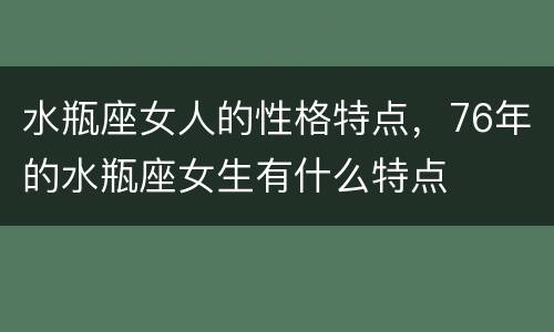 水瓶座女人的性格特点，76年的水瓶座女生有什么特点